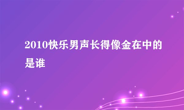 2010快乐男声长得像金在中的是谁