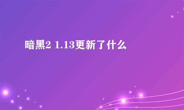 暗黑2 1.13更新了什么