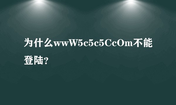 为什么wwW5c5c5CcOm不能登陆？