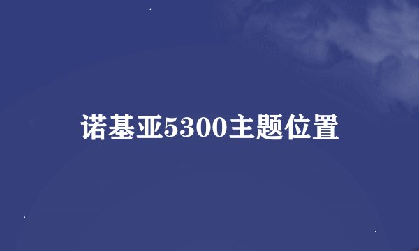 诺基亚5300主题位置