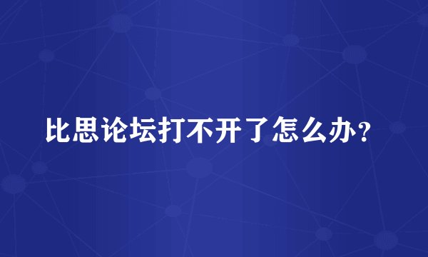 比思论坛打不开了怎么办？