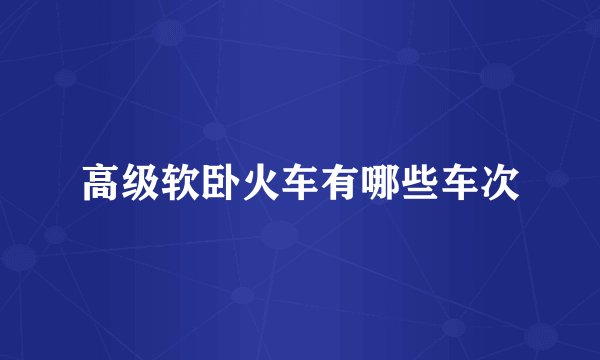 高级软卧火车有哪些车次
