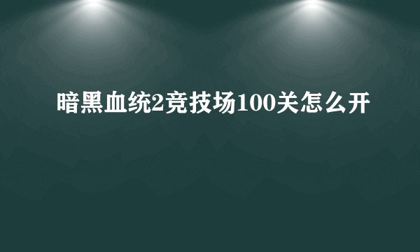 暗黑血统2竞技场100关怎么开