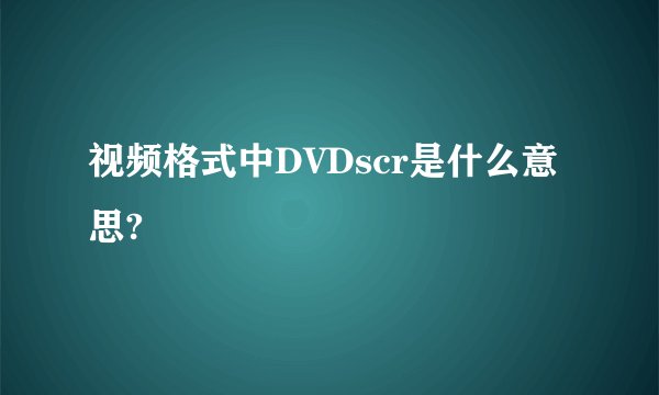 视频格式中DVDscr是什么意思?