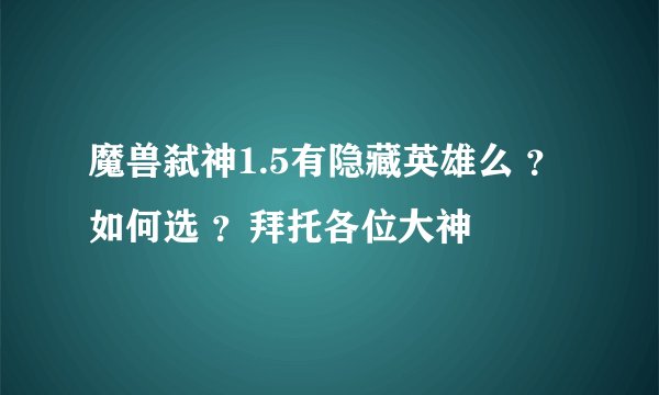 魔兽弑神1.5有隐藏英雄么 ？如何选 ？拜托各位大神