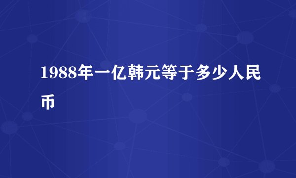 1988年一亿韩元等于多少人民币