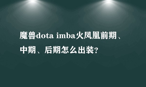 魔兽dota imba火凤凰前期、中期、后期怎么出装？