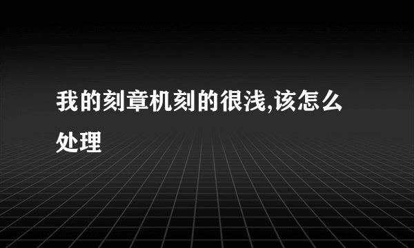 我的刻章机刻的很浅,该怎么处理