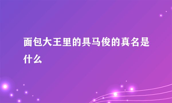 面包大王里的具马俊的真名是什么