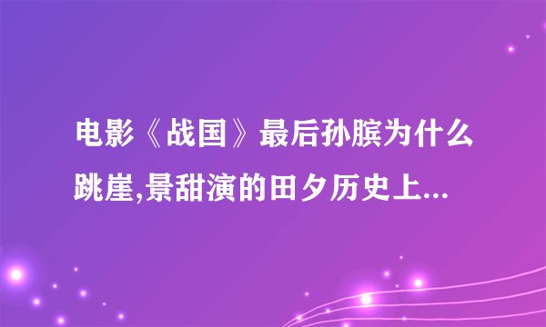 电影《战国》最后孙膑为什么跳崖,景甜演的田夕历史上有这么个女人吗...