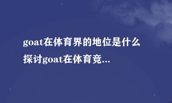 goat在体育界的地位是什么 探讨goat在体育竞技中的重要性？