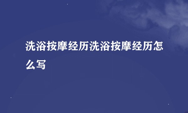 洗浴按摩经历洗浴按摩经历怎么写