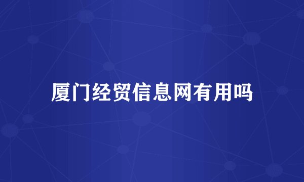 厦门经贸信息网有用吗