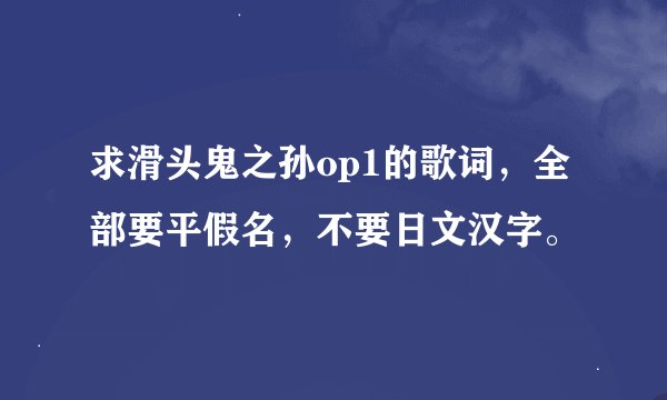 求滑头鬼之孙op1的歌词，全部要平假名，不要日文汉字。