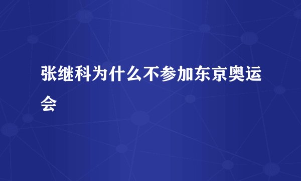 张继科为什么不参加东京奥运会