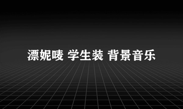 漂妮唛 学生装 背景音乐