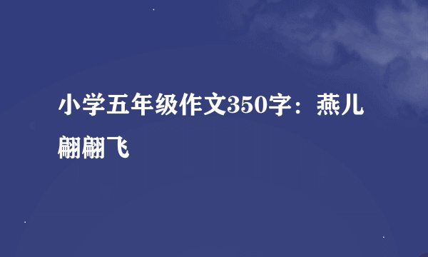 小学五年级作文350字：燕儿翩翩飞