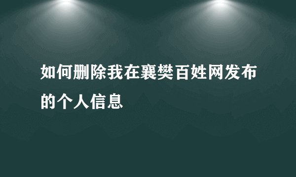 如何删除我在襄樊百姓网发布的个人信息