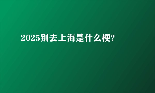 2025别去上海是什么梗?