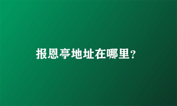 报恩亭地址在哪里？