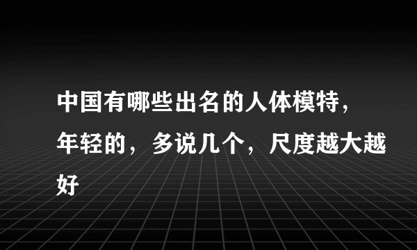 中国有哪些出名的人体模特，年轻的，多说几个，尺度越大越好