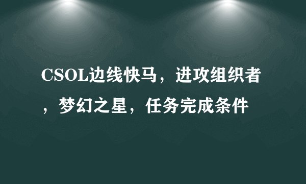 CSOL边线快马，进攻组织者，梦幻之星，任务完成条件