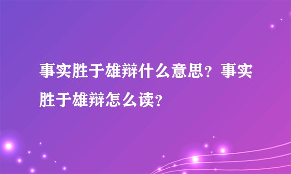 事实胜于雄辩什么意思？事实胜于雄辩怎么读？