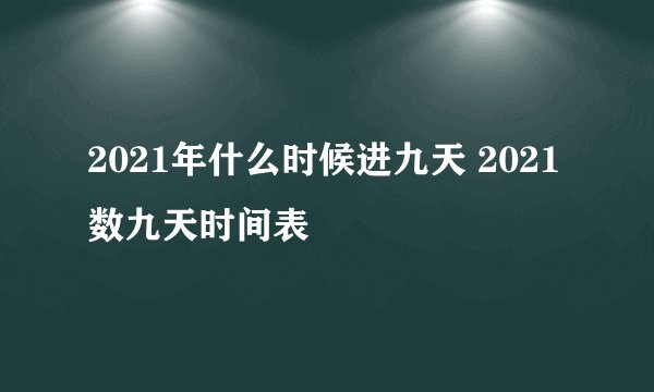 2021年什么时候进九天 2021数九天时间表