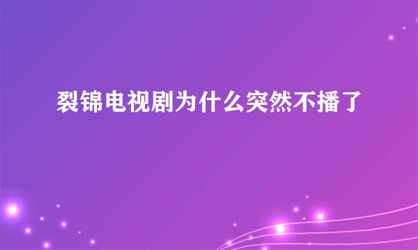 裂锦电视剧为什么突然不播了