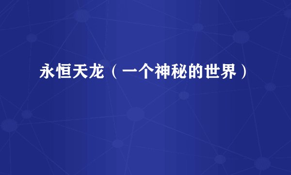 永恒天龙（一个神秘的世界）