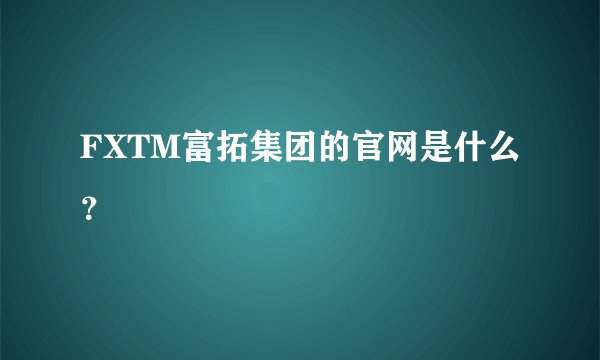 FXTM富拓集团的官网是什么？