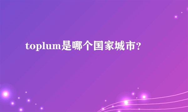 toplum是哪个国家城市？