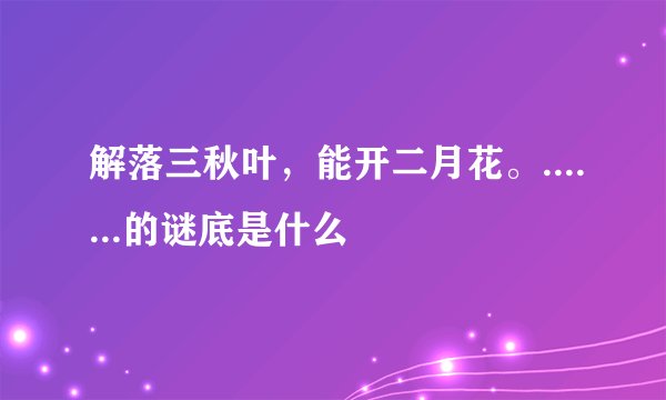 解落三秋叶，能开二月花。.......的谜底是什么