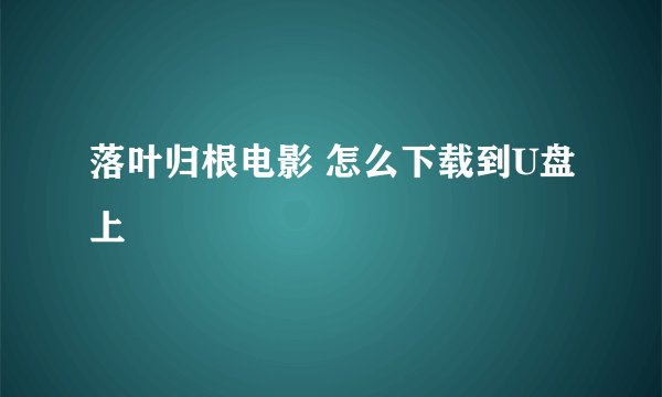 落叶归根电影 怎么下载到U盘上