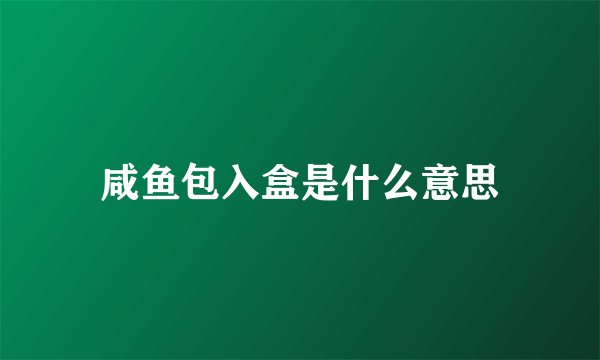 咸鱼包入盒是什么意思