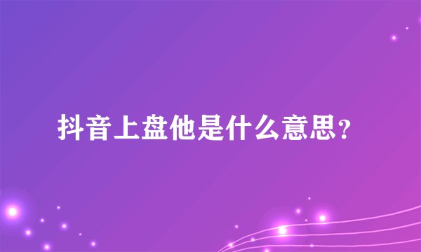 抖音上盘他是什么意思？