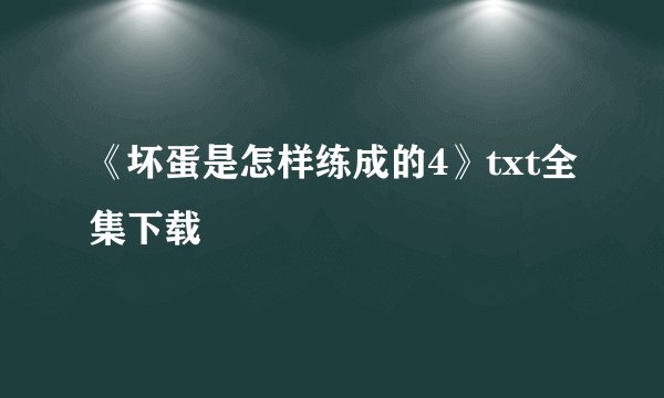 《坏蛋是怎样练成的4》txt全集下载