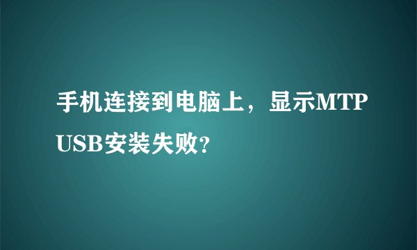 手机连接到电脑上，显示MTPUSB安装失败？