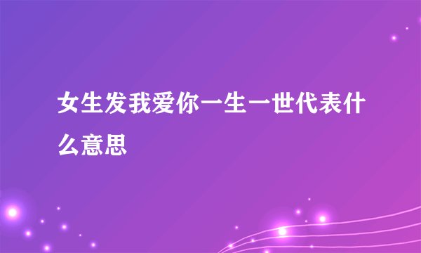 女生发我爱你一生一世代表什么意思