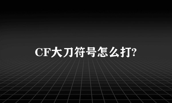 CF大刀符号怎么打?