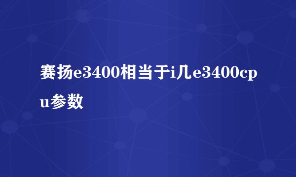 赛扬e3400相当于i几e3400cpu参数