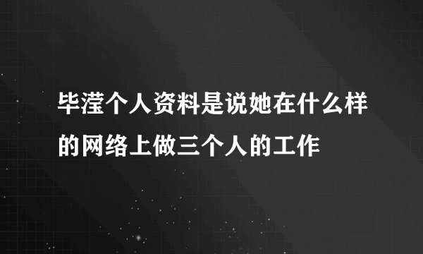 毕滢个人资料是说她在什么样的网络上做三个人的工作