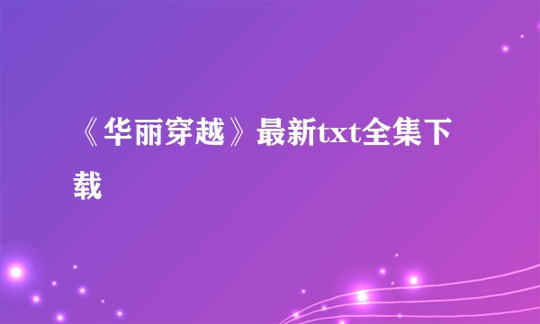 《华丽穿越》最新txt全集下载
