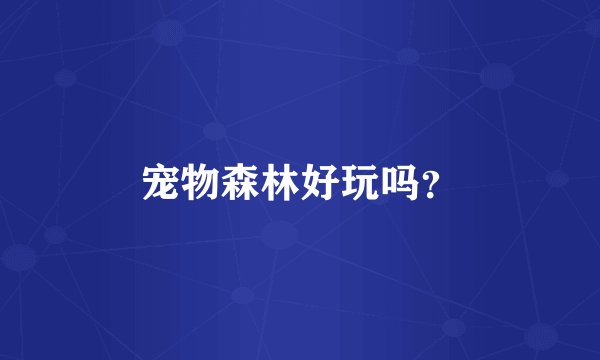 宠物森林好玩吗？