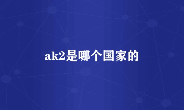 ak2是哪个国家的