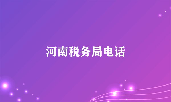 河南税务局电话