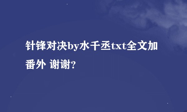 针锋对决by水千丞txt全文加番外 谢谢？