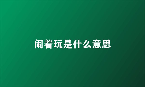 闹着玩是什么意思