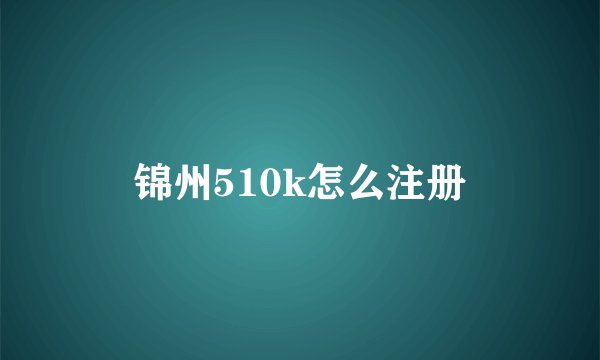 锦州510k怎么注册