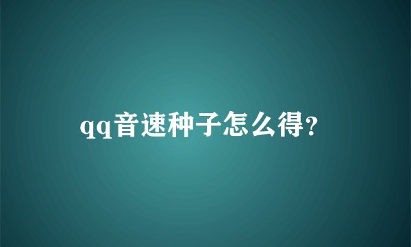 qq音速种子怎么得？